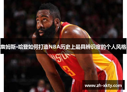 詹姆斯·哈登如何打造NBA历史上最具辨识度的个人风格