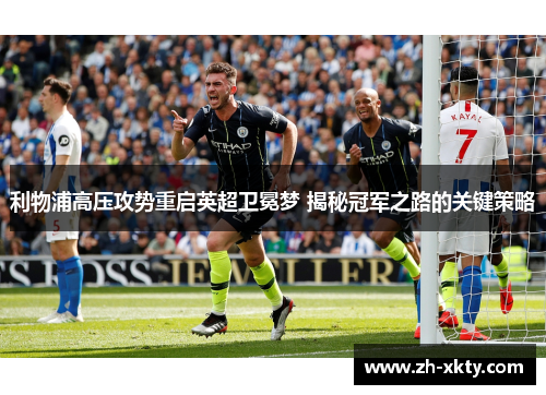 利物浦高压攻势重启英超卫冕梦 揭秘冠军之路的关键策略