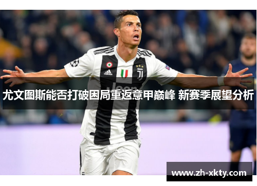 尤文图斯能否打破困局重返意甲巅峰 新赛季展望分析