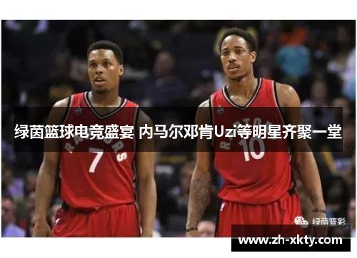 绿茵篮球电竞盛宴 内马尔邓肯Uzi等明星齐聚一堂