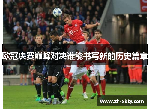 欧冠决赛巅峰对决谁能书写新的历史篇章