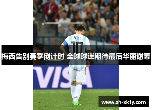 梅西告别赛季倒计时 全球球迷期待最后华丽谢幕