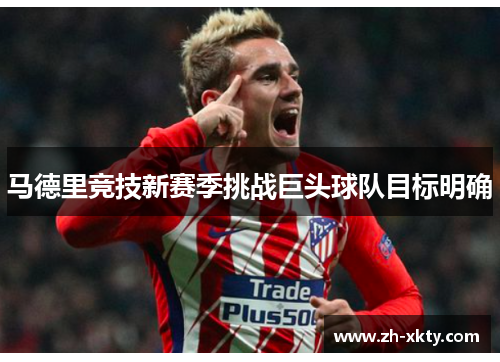 马德里竞技新赛季挑战巨头球队目标明确
